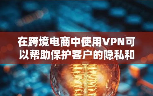 在跨境电商中使用VPN可以帮助保护客户的隐私和数据安全,防止未经授权的支付请求。以下是使用VPN的具体步骤 在跨境电商中使用VPN可以帮助保护客户的隐私和数据安全,防止未经授权的支付请求。以下是使用VPN的具体步骤