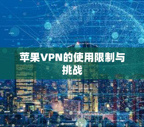苹果VPN的使用限制与挑战 苹果VPN的使用限制与挑战