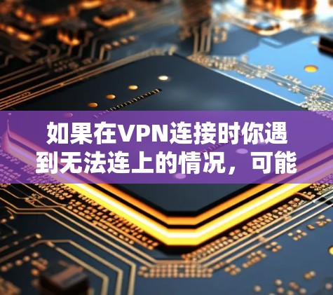 如果在VPN连接时你遇到无法连上的情况,可能会有以下几种影响 如果在VPN连接时你遇到无法连上的情况,可能会有以下几种影响