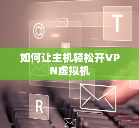 如何让主机轻松开VPN虚拟机 如何让主机轻松开VPN虚拟机