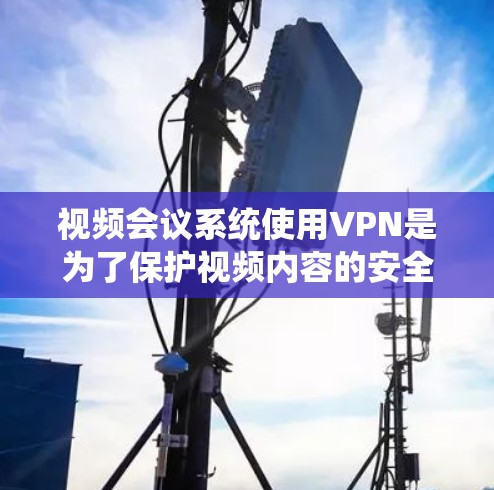 视频会议系统使用VPN是为了保护视频内容的安全性,防止非法使用或被窃听。以下是详细的步骤和注意事项 视频会议系统使用VPN是为了保护视频内容的安全性,防止非法使用或被窃听。以下是详细的步骤和注意事项