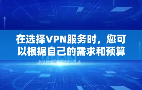 在选择VPN服务时，您可以根据自己的需求和预算来选择最适合自己的服务。以下是一些综合性的建议，帮助您更好地选择VPN