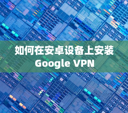 如何在安卓设备上安装Google VPN 如何在安卓设备上安装Google VPN
