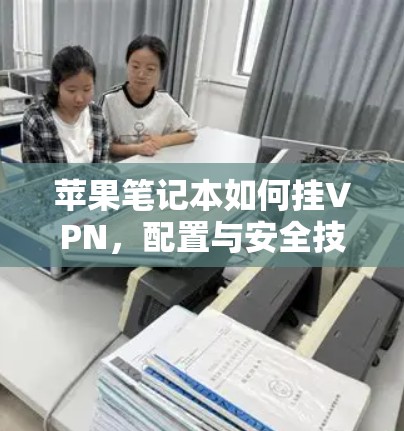 苹果笔记本如何挂VPN,配置与安全技巧 苹果笔记本如何挂VPN,配置与安全技巧