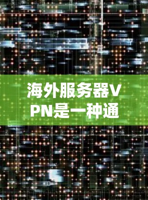 海外服务器VPN是一种通过网络连接到另一个国家服务器的VPN服务,适合在海外工作或学习时访问本地服务器。以下是对该概念的详细分析 海外服务器VPN是一种通过网络连接到另一个国家服务器的VPN服务,适合在海外工作或学习时访问本地服务器。以下是对该概念的详细分析