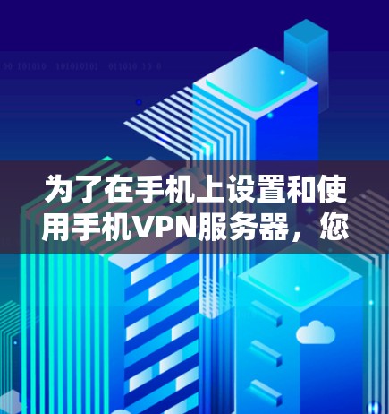 为了在手机上设置和使用手机VPN服务器,您可以按照以下步骤进行操作 为了在手机上设置和使用手机VPN服务器,您可以按照以下步骤进行操作