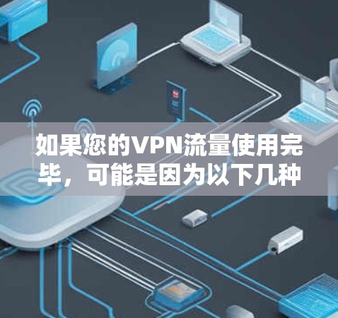 如果您的VPN流量使用完毕,可能是因为以下几种原因导致的 如果您的VPN流量使用完毕,可能是因为以下几种原因导致的