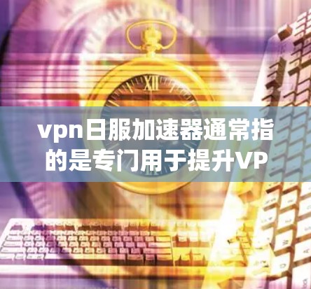 vpn日服加速器通常指的是专门用于提升VPN连接速度的加速工具或应用。以下是一些可能与vpn日服加速器相关的常见问题和解决方案 vpn日服加速器通常指的是专门用于提升VPN连接速度的加速工具或应用。以下是一些可能与vpn日服加速器相关的常见问题和解决方案