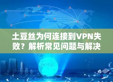 土豆丝为何连接到VPN失败?解析常见问题与解决方案 土豆丝为何连接到VPN失败?解析常见问题与解决方案