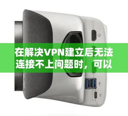在解决VPN建立后无法连接不上问题时,可以按照以下步骤进行排查和解决 在解决VPN建立后无法连接不上问题时,可以按照以下步骤进行排查和解决