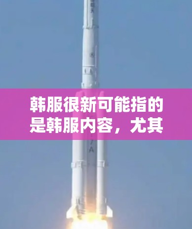 韩服很新可能指的是韩服内容,尤其是近年来的热门韩剧、综艺等。这些内容不需要VPN,因为韩服本身主要是提供视频内容,如韩剧、转播、酒吧等,这些内容可以通过手机、平板或电脑观看,无需VPN 韩服很新可能指的是韩服内容,尤其是近年来的热门韩剧、综艺等。这些内容不需要VPN,因为韩服本身主要是提供视频内容,如韩剧、转播、酒吧等,这些内容可以通过手机、平板或电脑观看,无需VPN