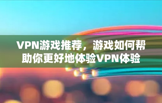 VPN游戏推荐,游戏如何帮助你更好地体验VPN体验 VPN游戏推荐,游戏如何帮助你更好地体验VPN体验