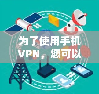 为了使用手机VPN,您可以按照以下步骤进行操作 为了使用手机VPN,您可以按照以下步骤进行操作