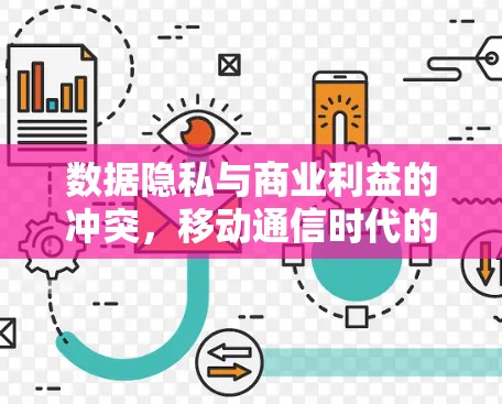 数据隐私与商业利益的冲突,移动通信时代的隐私危机 数据隐私与商业利益的冲突,移动通信时代的隐私危机