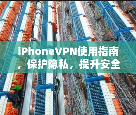 iPhoneVPN使用指南,保护隐私,提升安全 iPhoneVPN使用指南,保护隐私,提升安全