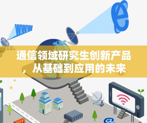通信领域研究生创新产品,从基础到应用的未来 通信领域研究生创新产品,从基础到应用的未来