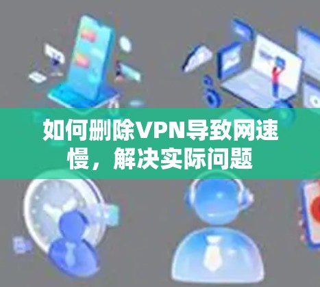 如何删除VPN导致网速慢,解决实际问题 如何删除VPN导致网速慢,解决实际问题