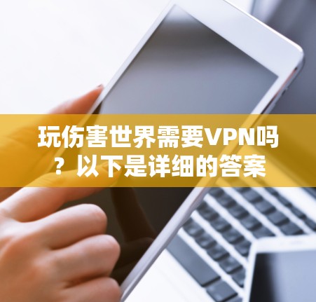 玩伤害世界需要VPN吗?以下是详细的答案 玩伤害世界需要VPN吗?以下是详细的答案