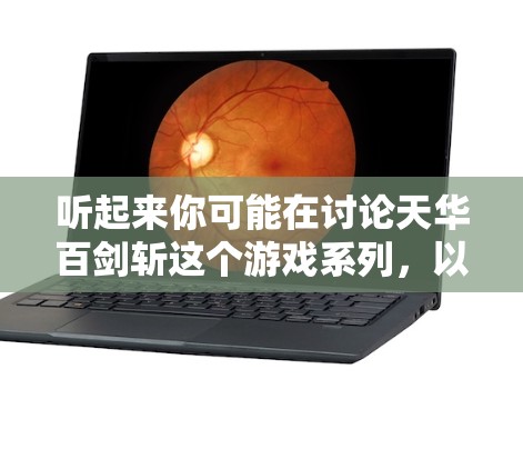 听起来你可能在讨论天华百剑斩这个游戏系列,以及与VPN相关的网络服务。以下是一些信息和建议 听起来你可能在讨论天华百剑斩这个游戏系列,以及与VPN相关的网络服务。以下是一些信息和建议