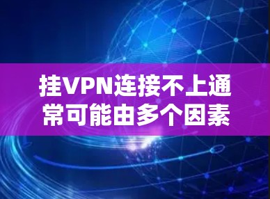 挂VPN连接不上通常可能由多个因素导致,包括服务器配置错误、防火墙设置不当、挂VPN服务提供商自身问题等。以下是一些可能的解决步骤 挂VPN连接不上通常可能由多个因素导致,包括服务器配置错误、防火墙设置不当、挂VPN服务提供商自身问题等。以下是一些可能的解决步骤
