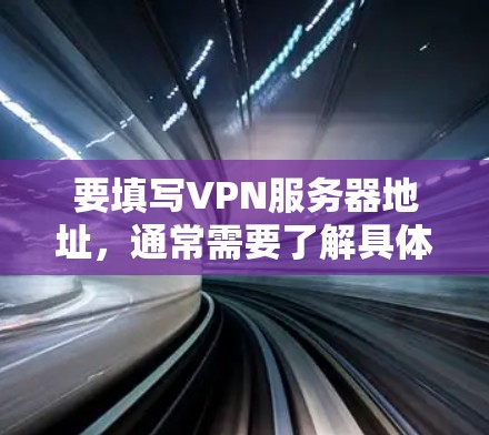 要填写VPN服务器地址，通常需要了解具体的VPN服务提供商和服务器的具体配置。以下是一些常见的步骤和信息，帮助您填写服务器地址