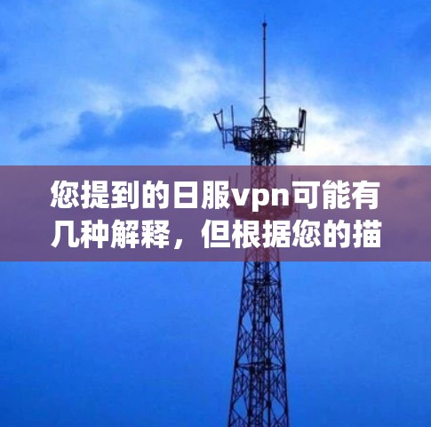 您提到的日服vpn可能有几种解释,但根据您的描述,您可能是在询问如何购买或使用某种名为日服和VPN的产品或服务。以下是一些可能的解释和建议 您提到的日服vpn可能有几种解释,但根据您的描述,您可能是在询问如何购买或使用某种名为日服和VPN的产品或服务。以下是一些可能的解释和建议