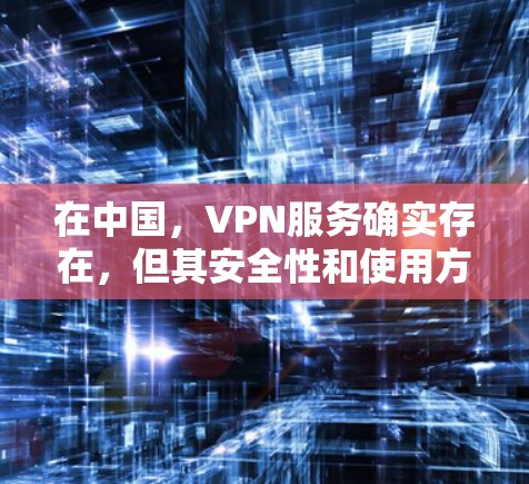 在中国，VPN服务确实存在，但其安全性和使用方式需要根据具体情况来判断。以下是对中国VPN服务的一些总结