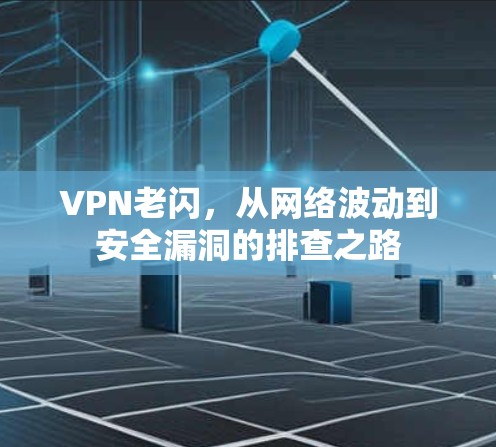 VPN老闪,从网络波动到安全漏洞的排查之路 VPN老闪,从网络波动到安全漏洞的排查之路