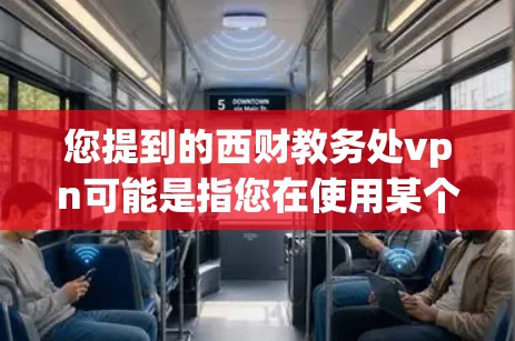您提到的西财教务处vpn可能是指您在使用某个Web服务器或软件包时遇到了网络问题，需要使用VPN来安全访问。如果您确实遇到了类似的问题，建议您