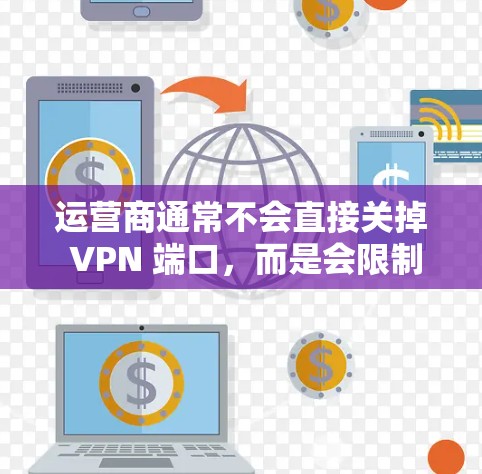 运营商通常不会直接关掉 VPN 端口,而是会限制某些网络服务或端口的使用。如果您的手机或电脑被运营商限制使用 VPN 端口,通常有以下几种可能的原因 运营商通常不会直接关掉 VPN 端口,而是会限制某些网络服务或端口的使用。如果您的手机或电脑被运营商限制使用 VPN 端口,通常有以下几种可能的原因