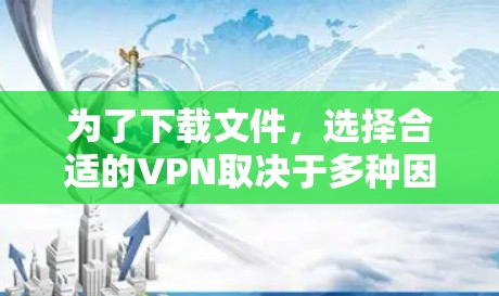 为了下载文件,选择合适的VPN取决于多种因素,包括电脑性能、网络环境、下载用途以及安全性和信誉。以下是一些建议 为了下载文件,选择合适的VPN取决于多种因素,包括电脑性能、网络环境、下载用途以及安全性和信誉。以下是一些建议