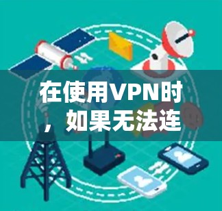 在使用VPN时,如果无法连接到公网IP,请按照以下步骤进行检查和配置 在使用VPN时,如果无法连接到公网IP,请按照以下步骤进行检查和配置
