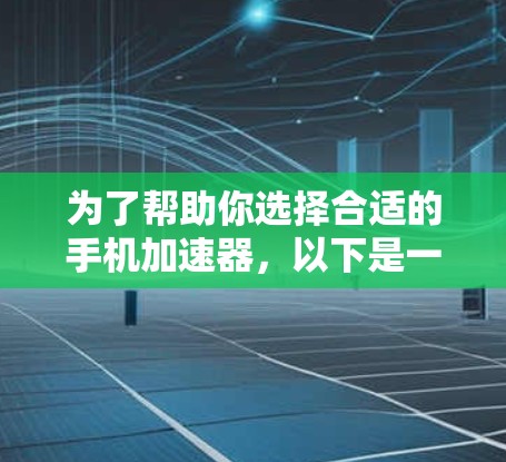 为了帮助你选择合适的手机加速器，以下是一个有条理的总结和推荐
