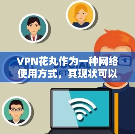 VPN花丸作为一种网络使用方式,其现状可以从多个角度进行分析和探讨。以下是对此问题的详细总结和分析 VPN花丸作为一种网络使用方式,其现状可以从多个角度进行分析和探讨。以下是对此问题的详细总结和分析