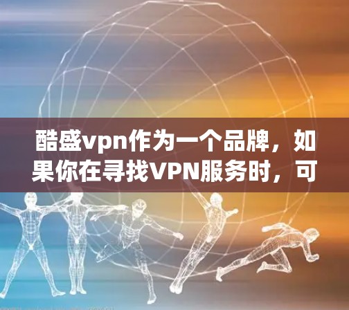 酷盛vpn作为一个品牌，如果你在寻找VPN服务时，可能会对它感兴趣。以下是一些可能的分析和评价，帮助你更好地了解这个产品