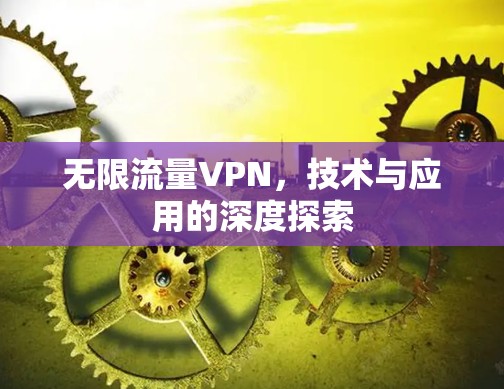 无限流量VPN,技术与应用的深度探索 无限流量VPN,技术与应用的深度探索
