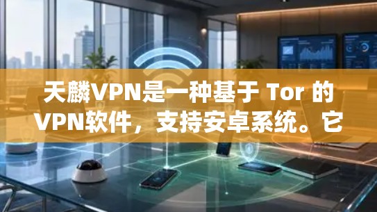 天麟VPN是一种基于 Tor 的VPN软件，支持安卓系统。它通过 Tor 网络实现无接触式加密传输，提供安全的网络访问体验。以下是关于天麟VPN安卓系统的详细说明