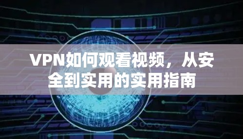 VPN如何观看视频，从安全到实用的实用指南