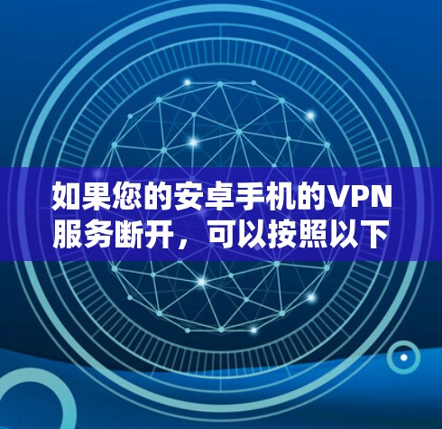 如果您的安卓手机的VPN服务断开，可以按照以下步骤排查可能的原因