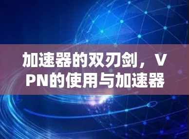 加速器的双刃剑，VPN的使用与加速器的利弊对比