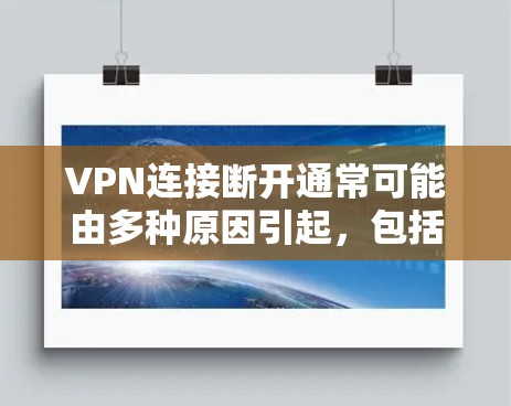 VPN连接断开通常可能由多种原因引起,包括服务器故障、防火墙设置不当、网络信号问题或物理设备故障等。以下是解决此类问题的几种方法 VPN连接断开通常可能由多种原因引起,包括服务器故障、防火墙设置不当、网络信号问题或物理设备故障等。以下是解决此类问题的几种方法