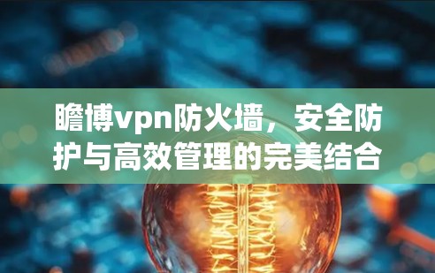 瞻博vpn防火墙，安全防护与高效管理的完美结合