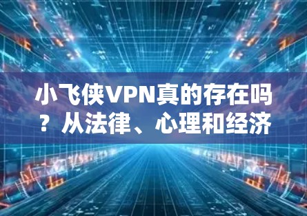 小飞侠VPN真的存在吗？从法律、心理和经济角度分析