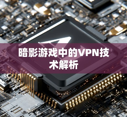 暗影游戏中的VPN技术解析 暗影游戏中的VPN技术解析