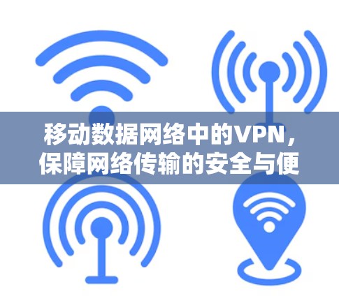 移动数据网络中的VPN,保障网络传输的安全与便捷 移动数据网络中的VPN,保障网络传输的安全与便捷