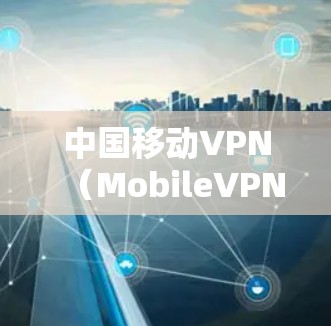 中国移动VPN(MobileVPN)是中国移动在全球范围内提供的一种网络VPN服务,旨在为用户提供安全、便捷的网络接入体验。以下是关于中国移动VPN的详细介绍 中国移动VPN(MobileVPN)是中国移动在全球范围内提供的一种网络VPN服务,旨在为用户提供安全、便捷的网络接入体验。以下是关于中国移动VPN的详细介绍