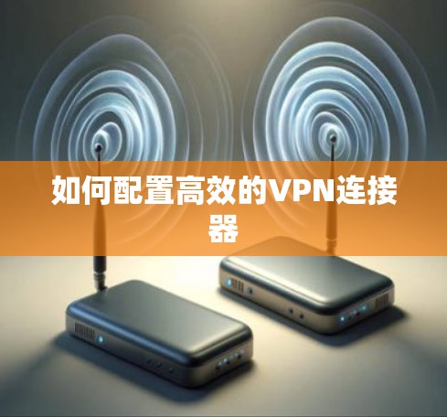 如何配置高效的VPN连接器 如何配置高效的VPN连接器