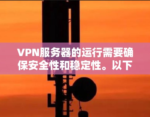 VPN服务器的运行需要确保安全性和稳定性。以下是一些在使用VPN时可能遇到的问题和解决方案 VPN服务器的运行需要确保安全性和稳定性。以下是一些在使用VPN时可能遇到的问题和解决方案