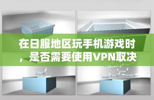 在日服地区玩手机游戏时,是否需要使用VPN取决于具体的日服地区网络连接情况。以下是逐步的解释和建议 在日服地区玩手机游戏时,是否需要使用VPN取决于具体的日服地区网络连接情况。以下是逐步的解释和建议