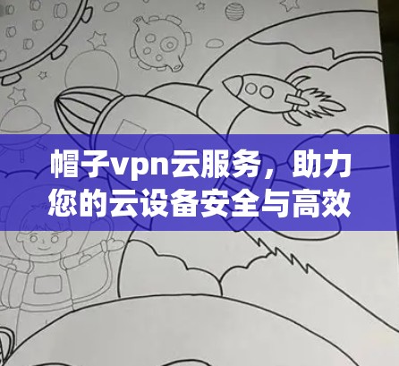 帽子vpn云服务,助力您的云设备安全与高效运行 帽子vpn云服务,助力您的云设备安全与高效运行